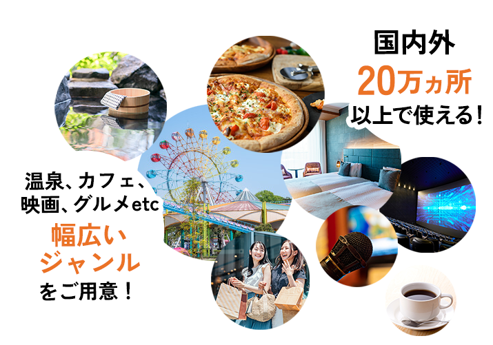 温泉、カフェ、映画、グルメetc 幅広いジャンルをご用意！  国内外20万ヵ所以上で使える！