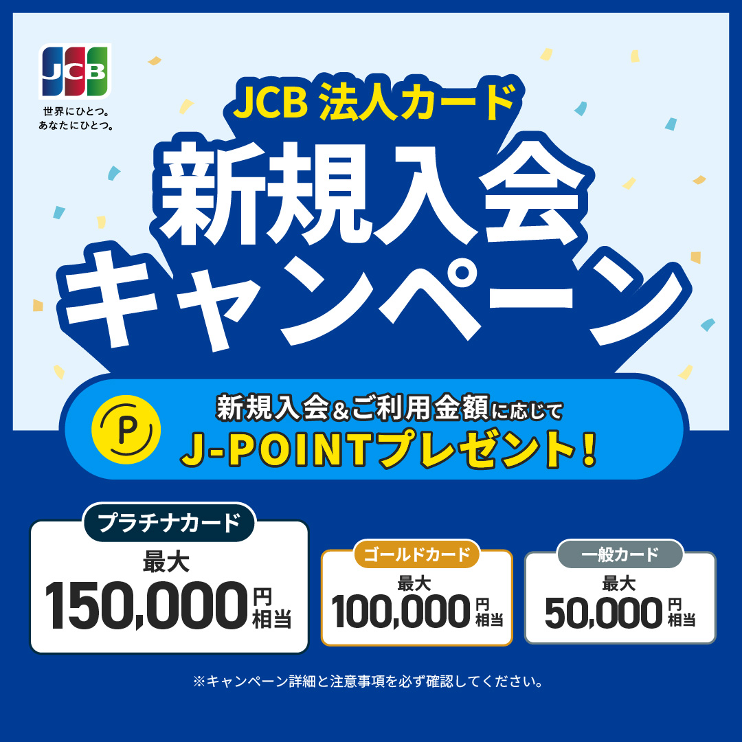 JCB法人カード 新規入会キャンペーン 新規入会＆ご利用金額に応じてJ-POINTプレゼント！ プラチナカード最大150,000円相当　ゴールドカード最大100,000円相当　一般カード最大50,000円相当　※キャンペーンの詳細・条件を必ずご確認ください。