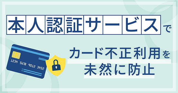 本人認証サービスでカード不正利用を未然に防止